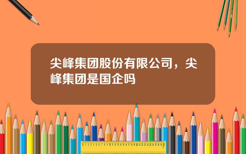 尖峰集团股份有限公司，尖峰集团是国企吗