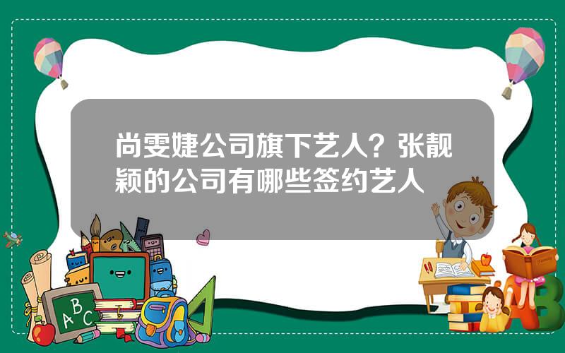 尚雯婕公司旗下艺人？张靓颖的公司有哪些签约艺人