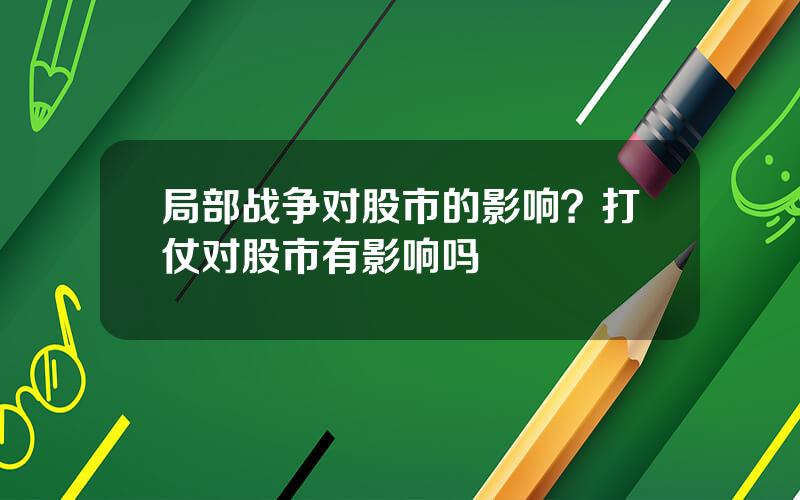 局部战争对股市的影响？打仗对股市有影响吗