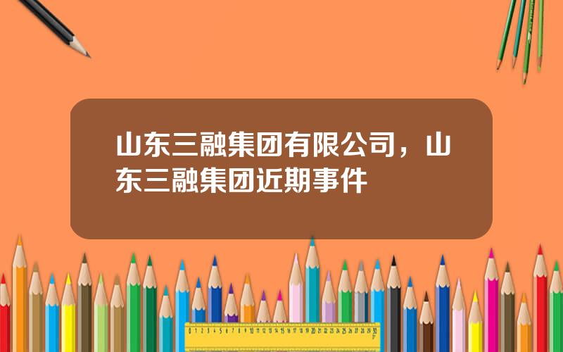 山东三融集团有限公司，山东三融集团近期事件