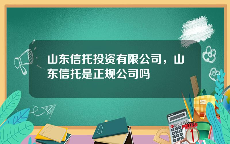 山东信托投资有限公司，山东信托是正规公司吗