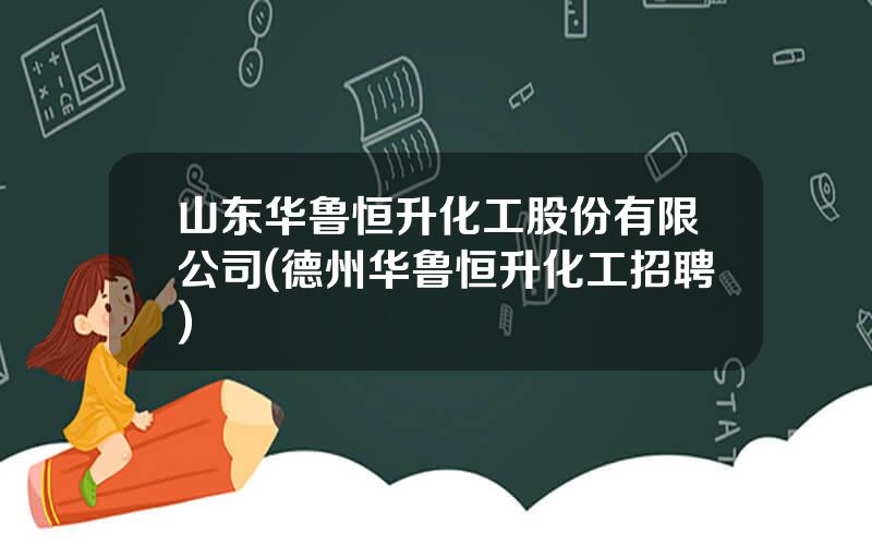 山东华鲁恒升化工股份有限公司(德州华鲁恒升化工招聘)