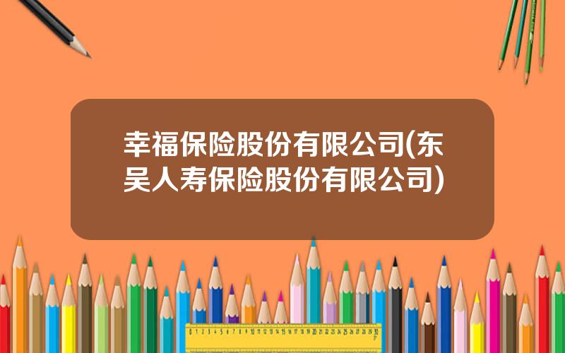 幸福保险股份有限公司(东吴人寿保险股份有限公司)