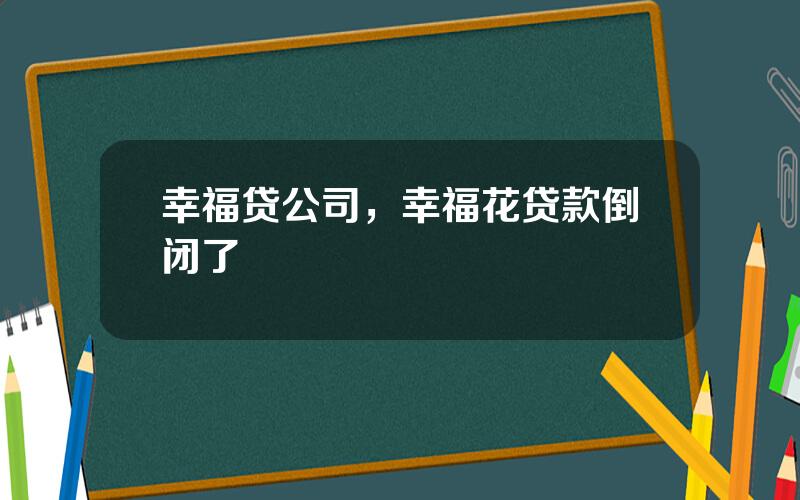 幸福贷公司，幸福花贷款倒闭了