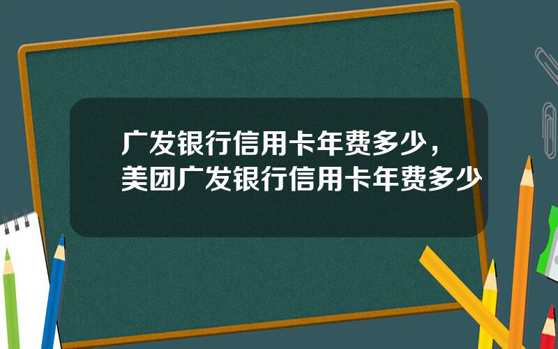 广发银行信用卡年费多少，美团广发银行信用卡年费多少