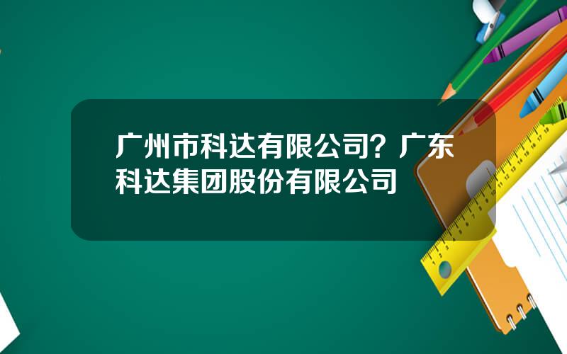 广州市科达有限公司？广东科达集团股份有限公司