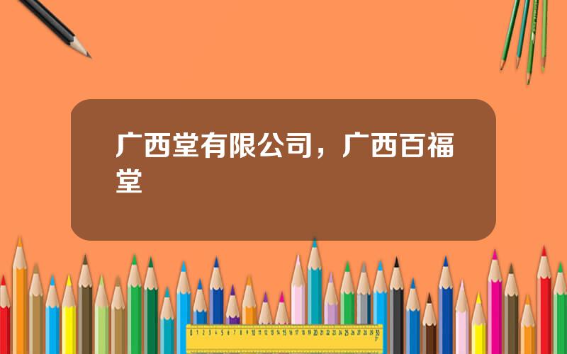 广西堂有限公司，广西百福堂