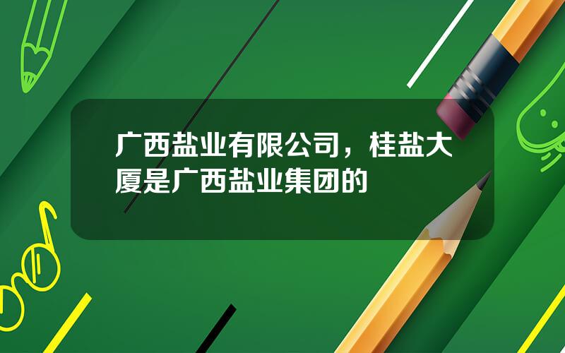 广西盐业有限公司，桂盐大厦是广西盐业集团的