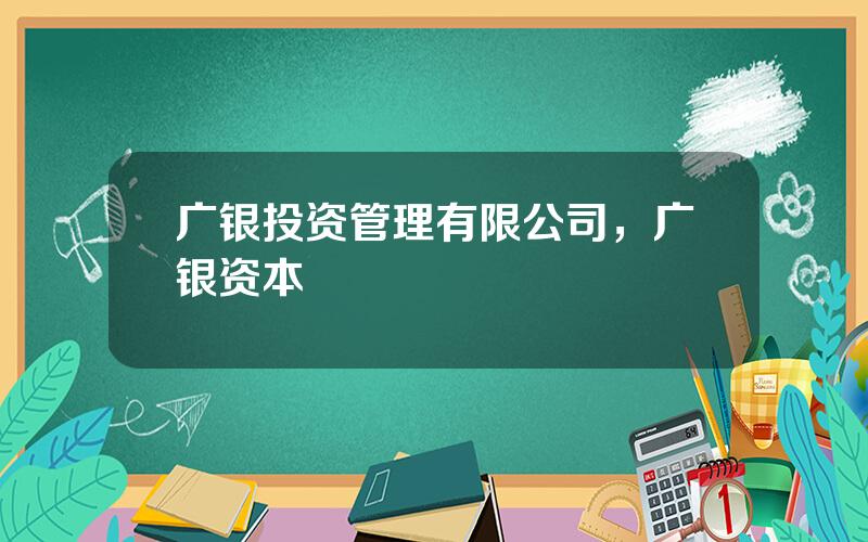 广银投资管理有限公司，广银资本