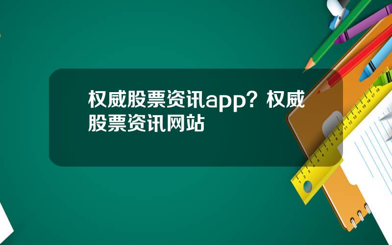 权威股票资讯app？权威股票资讯网站