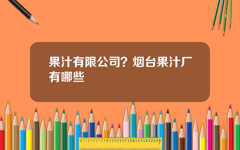 果汁有限公司？烟台果汁厂有哪些