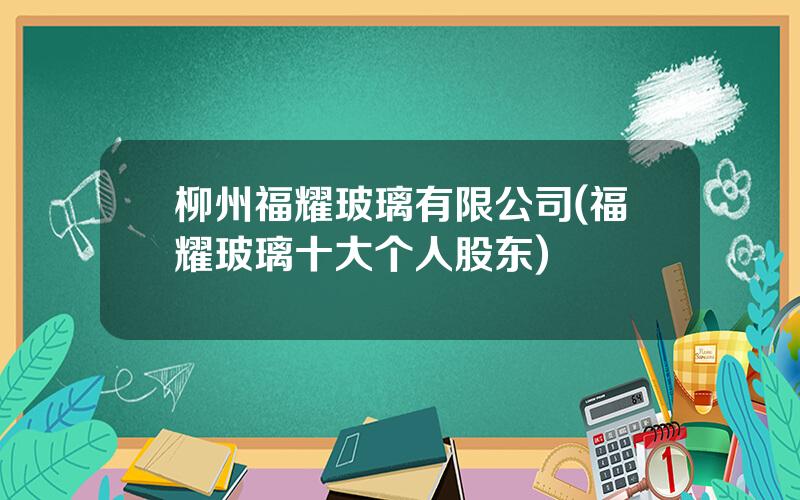 柳州福耀玻璃有限公司(福耀玻璃十大个人股东)