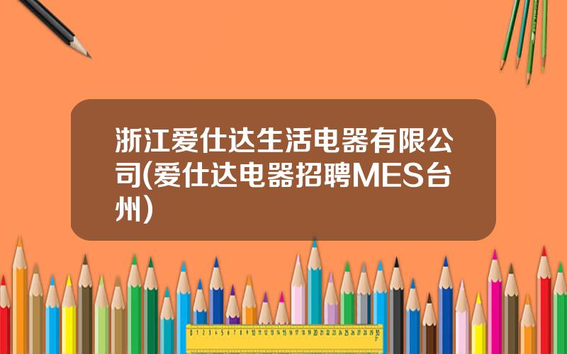 浙江爱仕达生活电器有限公司(爱仕达电器招聘MES台州)