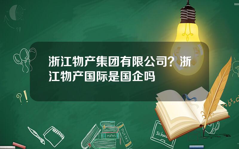 浙江物产集团有限公司？浙江物产国际是国企吗