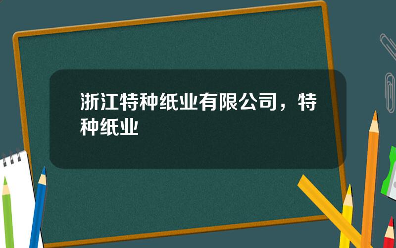 浙江特种纸业有限公司，特种纸业