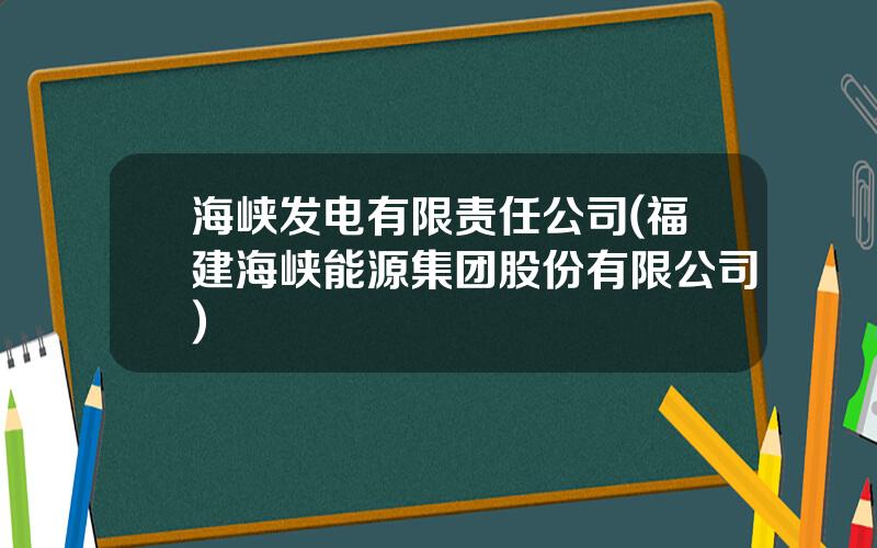 海峡发电有限责任公司(福建海峡能源集团股份有限公司)