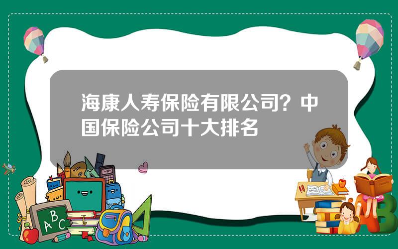 海康人寿保险有限公司？中国保险公司十大排名