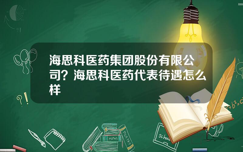 海思科医药集团股份有限公司？海思科医药代表待遇怎么样