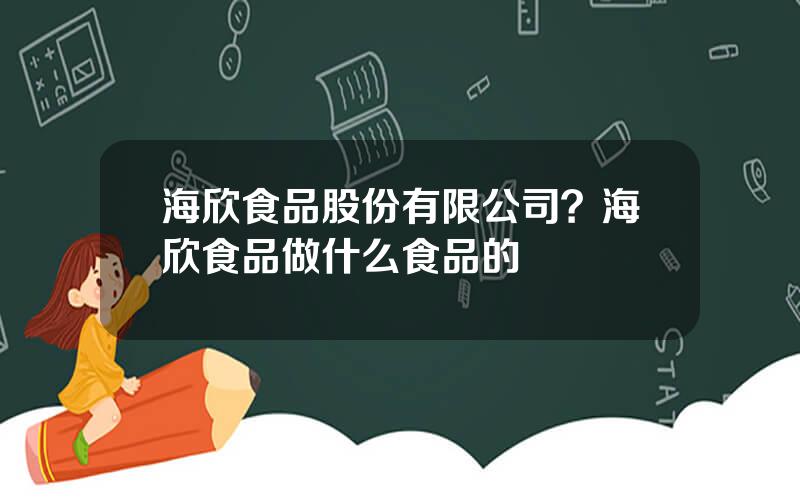 海欣食品股份有限公司？海欣食品做什么食品的