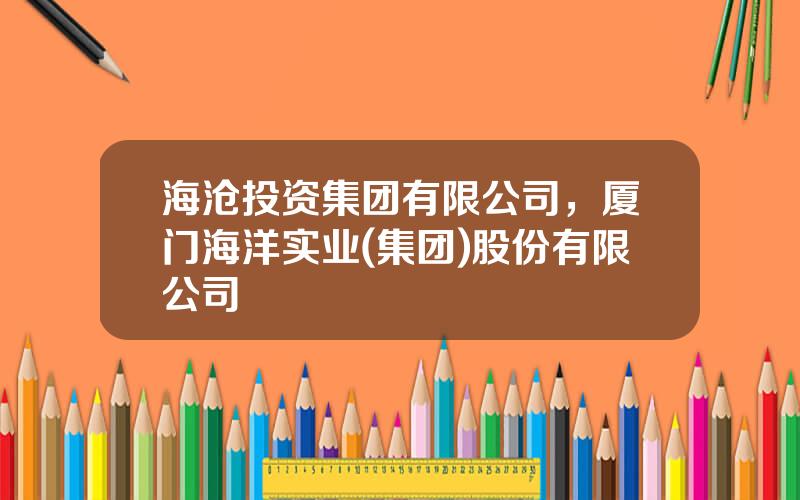 海沧投资集团有限公司，厦门海洋实业(集团)股份有限公司