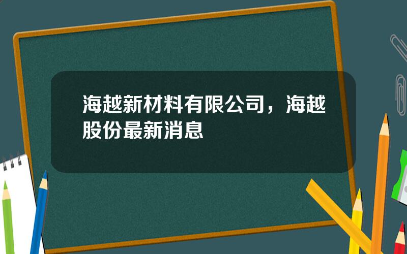 海越新材料有限公司，海越股份最新消息