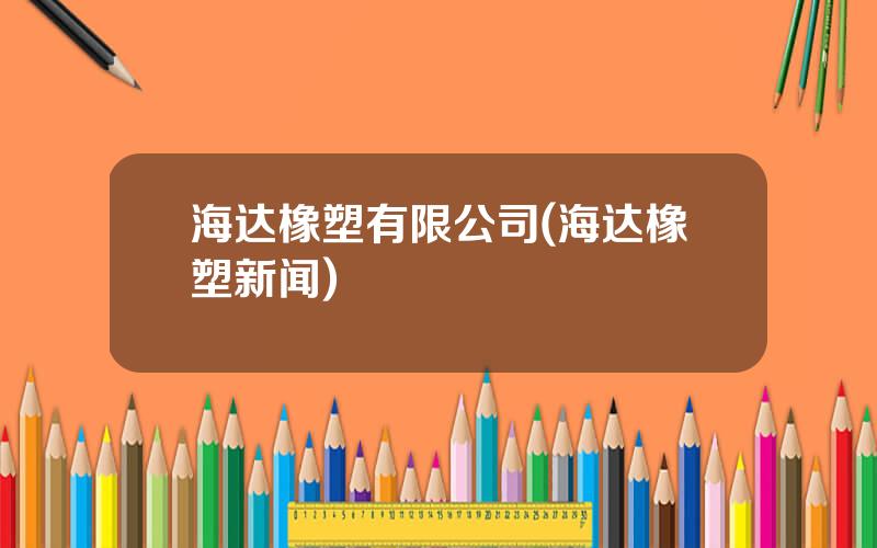 海达橡塑有限公司(海达橡塑新闻)