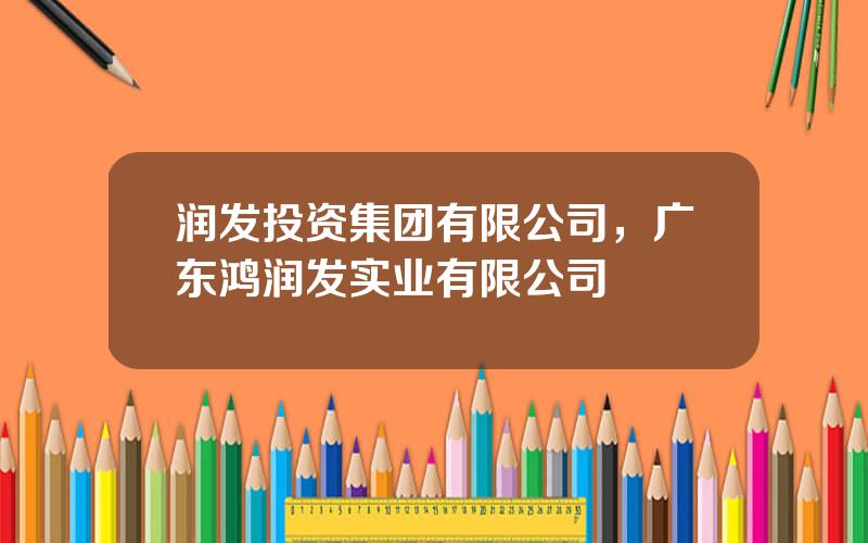 润发投资集团有限公司，广东鸿润发实业有限公司