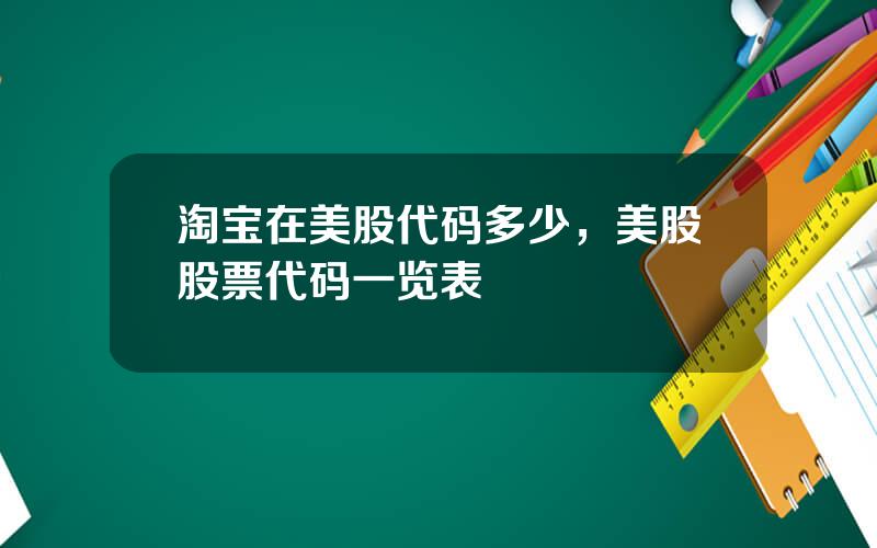 淘宝在美股代码多少，美股股票代码一览表