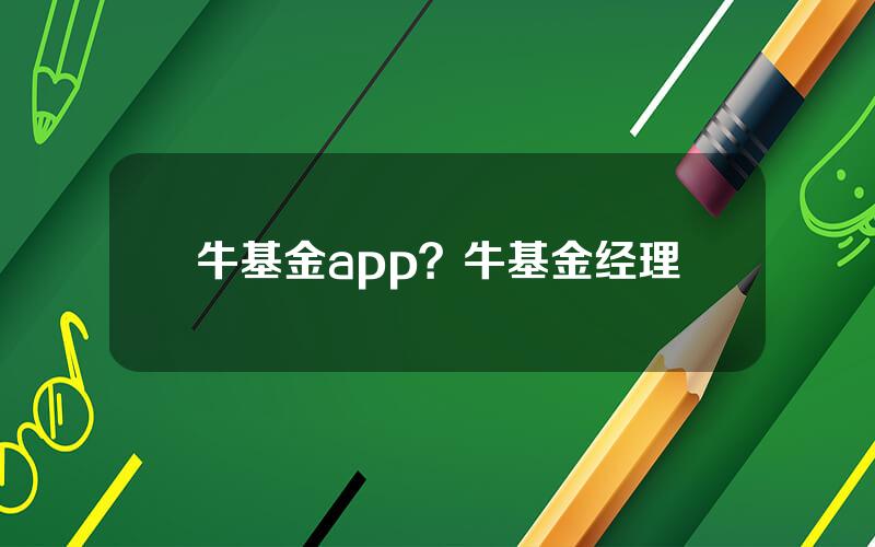 牛基金app？牛基金经理