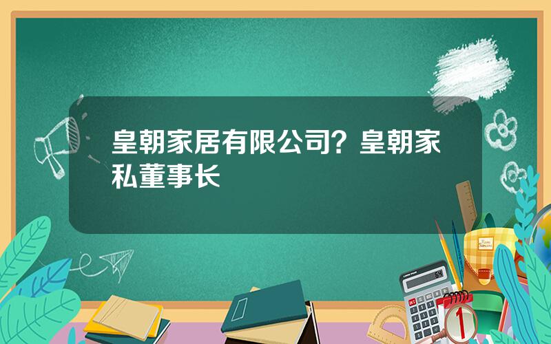 皇朝家居有限公司？皇朝家私董事长