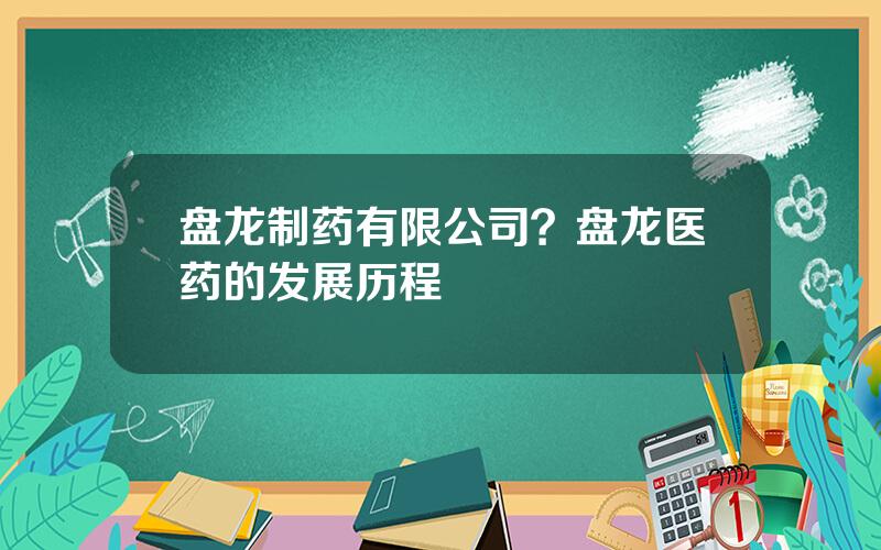 盘龙制药有限公司？盘龙医药的发展历程