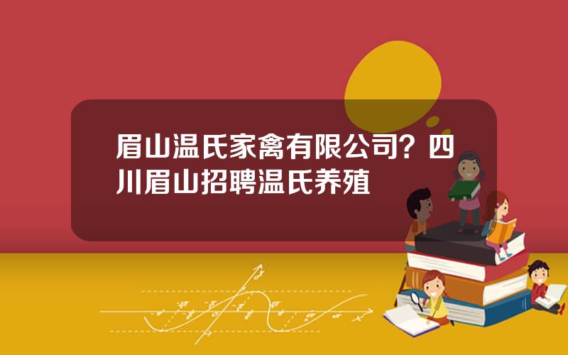 眉山温氏家禽有限公司？四川眉山招聘温氏养殖