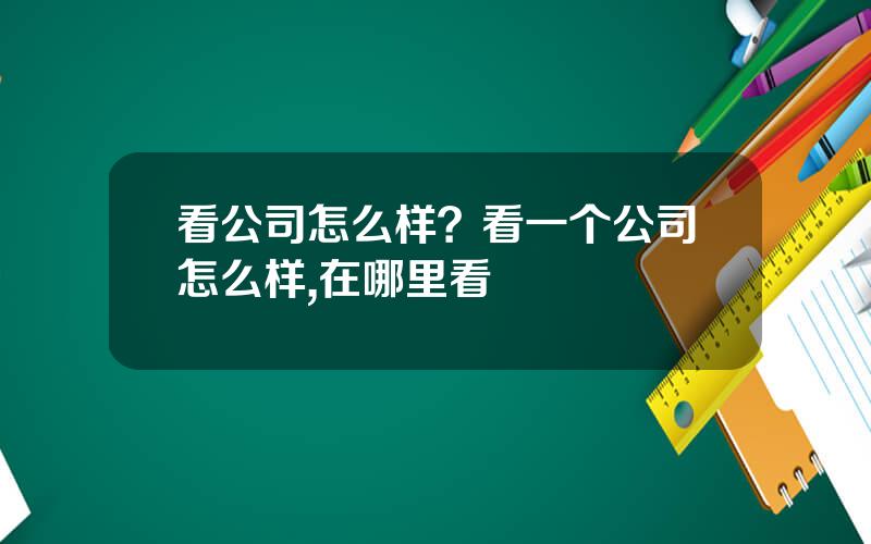 看公司怎么样？看一个公司怎么样,在哪里看