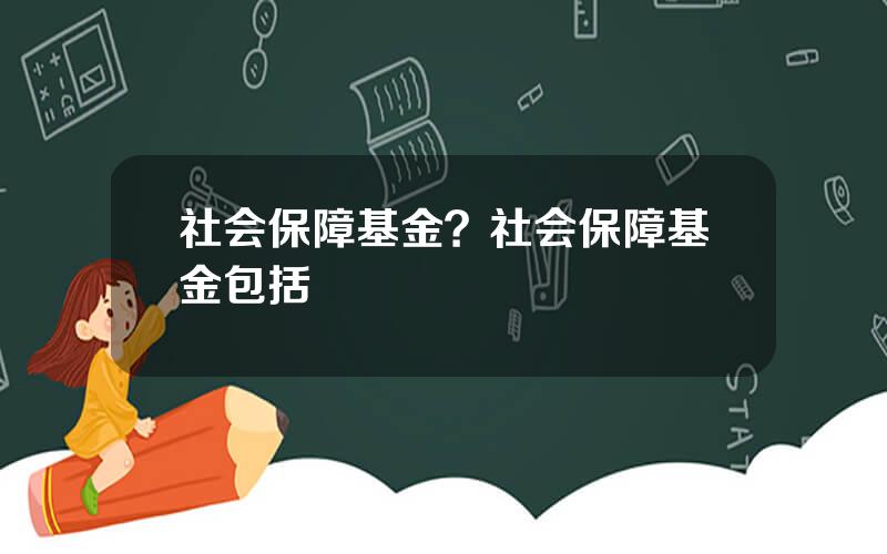 社会保障基金？社会保障基金包括