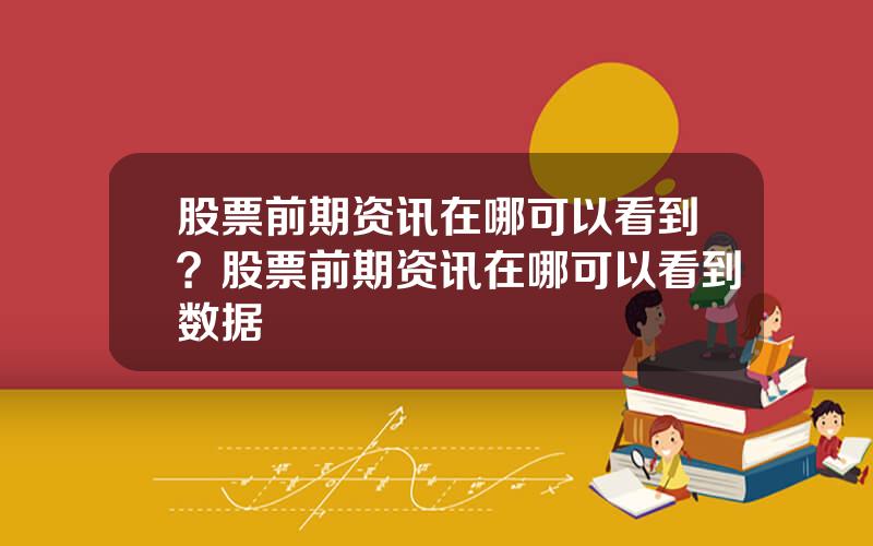 股票前期资讯在哪可以看到？股票前期资讯在哪可以看到数据