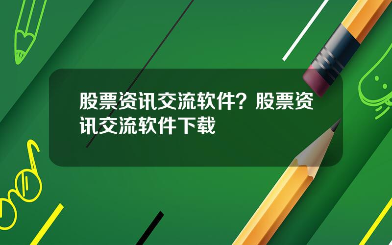 股票资讯交流软件？股票资讯交流软件下载