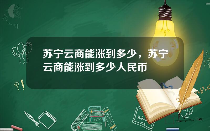 苏宁云商能涨到多少，苏宁云商能涨到多少人民币