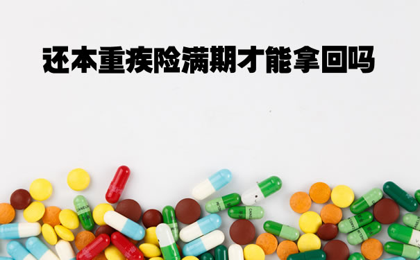 还本重疾险满期才能拿回吗？重疾险交够年限是否可以取回本金