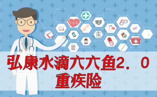 重疾赔付6次？弘康水滴六六鱼2.0重疾险保障如何？值得投保吗？_1