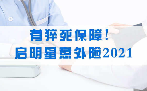 有猝死保障！启明星意外险2021保什么？启明星意外险2021值得买吗？